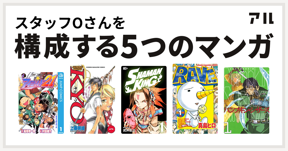 スタッフoさんを構成するマンガはアイシールド21 Samurai Deeper Kyo Shaman King シャーマンキング Rave パンプキン シザーズ 私を構成する5つのマンガ アル