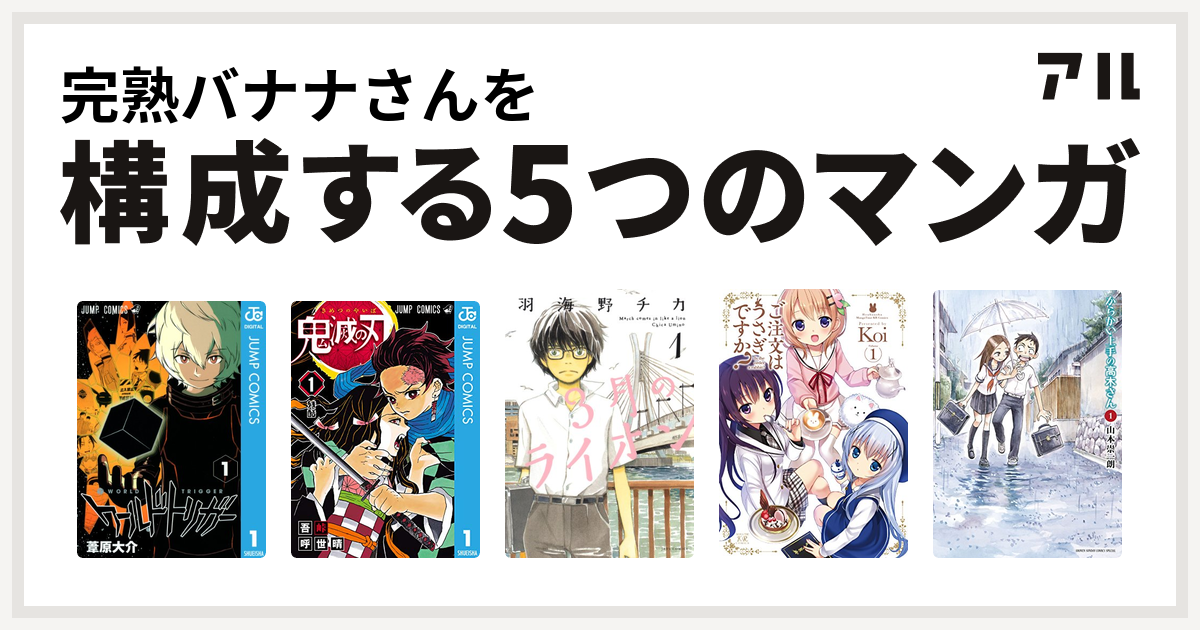 完熟バナナさんを構成するマンガはワールドトリガー 鬼滅の刃 3月のライオン ご注文はうさぎですか からかい上手の高木さん 私を構成する5つのマンガ アル