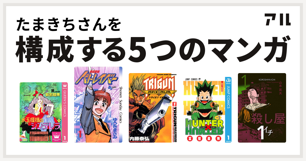 たまきちさんを構成するマンガは水玉模様のシンデレラ 機動警察パトレイバー トライガン マキシマム Hunter Hunter 殺し屋１ イチ 私を構成する5つのマンガ アル