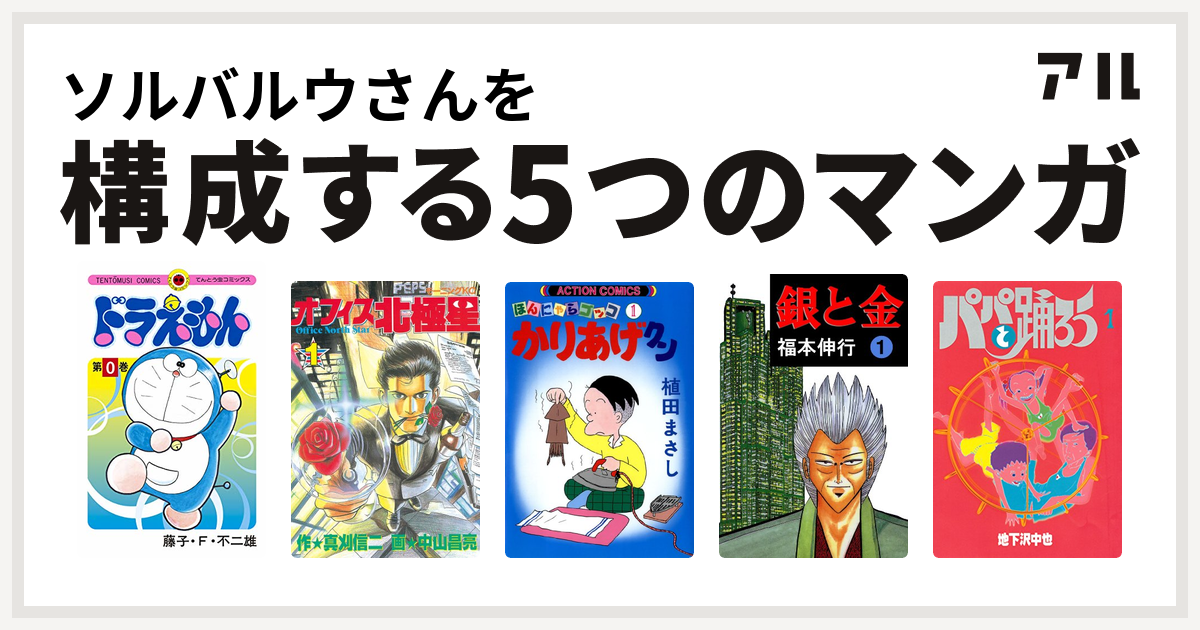 ソルバルウさんを構成するマンガはドラえもん オフィス北極星 かりあげクン 銀と金 パパと踊ろう 私を構成する5つのマンガ アル