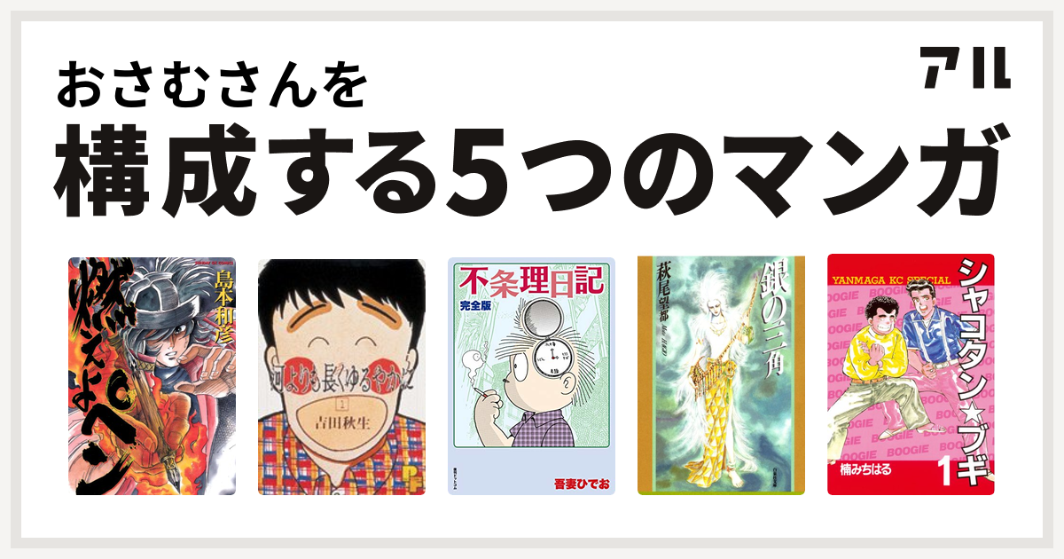おさむさんを構成するマンガは燃えよペン 河よりも長くゆるやかに 不条理日記 銀の三角 シャコタン ブギ 私を構成する5つのマンガ アル