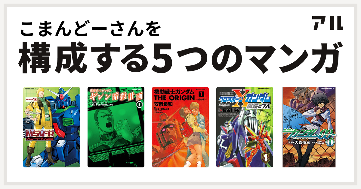 こまんどーさんを構成するマンガは機動戦士ガンダムｍｓｖ ｒジョニー ライデンの帰還 機動戦士ガンダム ギレン暗殺計画 機動戦士ガンダム The Origin 機動戦士クロスボーン ガンダム 鋼鉄の7人 機動戦士ガンダム00 私を構成する5つのマンガ アル