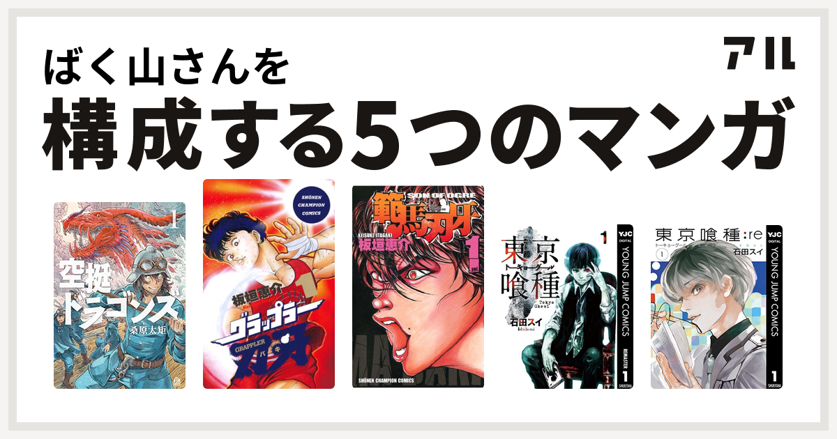 ばく山さんを構成するマンガは空挺ドラゴンズ グラップラー刃牙 範馬刃牙 東京喰種トーキョーグール 東京喰種トーキョーグール Re 私を構成する5つのマンガ アル