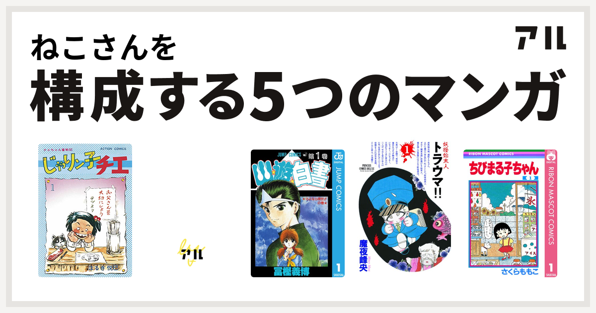 ねこさんを構成するマンガはじゃりン子チエ アーシアン 幽遊白書 妖怪始末人 トラウマ ちびまる子ちゃん 私を構成する5つのマンガ アル