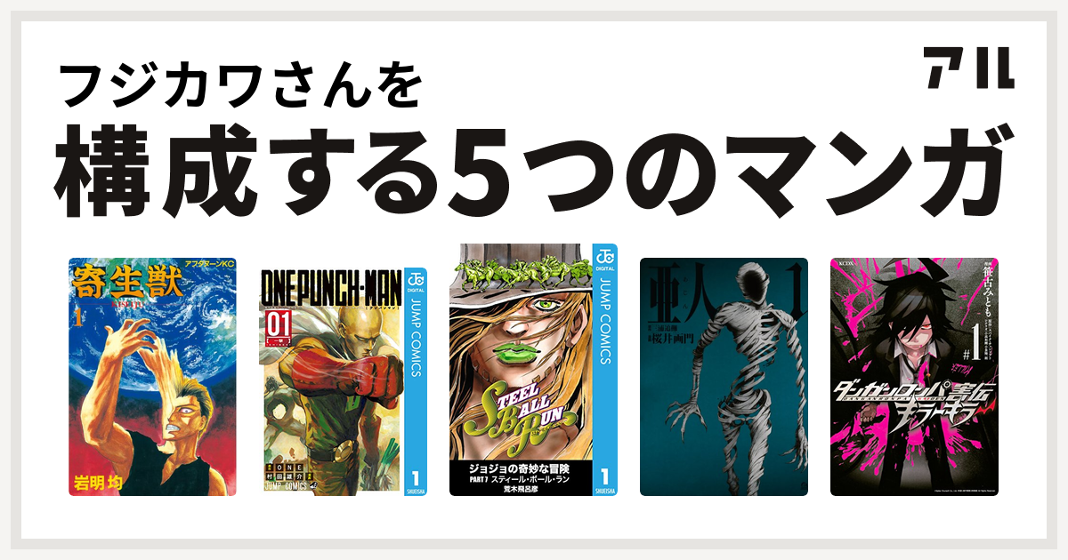 フジカワさんを構成するマンガは寄生獣 ワンパンマン ジョジョの奇妙な冒険 第7部 亜人 ダンガンロンパ害伝 キラーキラー 私を構成する5つのマンガ アル