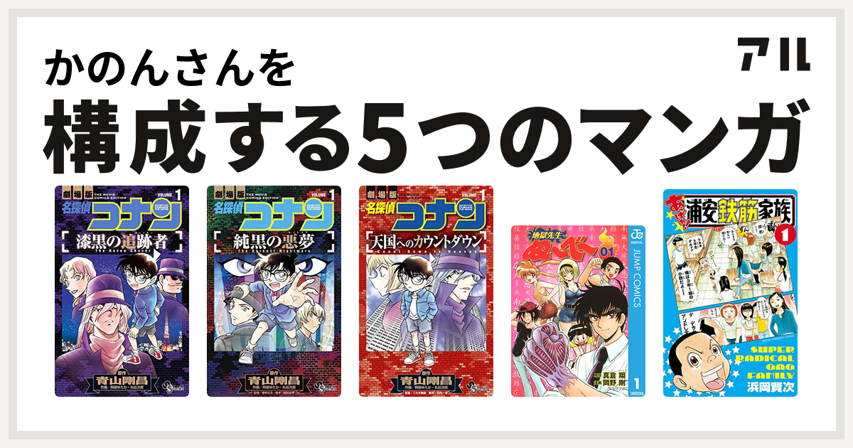 かのんさんを構成するマンガは名探偵コナン 漆黒の追跡者 名探偵コナン 純黒の悪夢 名探偵コナン 天国へのカウントダウン 地獄先生ぬ べ あっぱれ 浦安鉄筋家族 私を構成する5つのマンガ アル