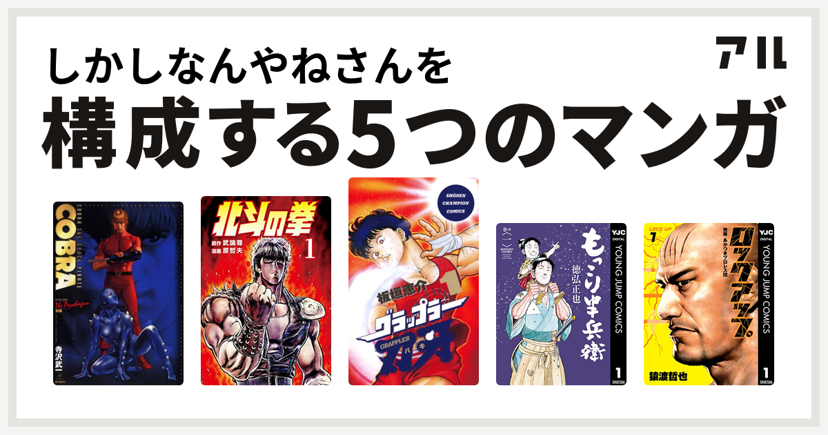 しかしなんやねさんを構成するマンガはcobra コブラ ザ サイコガン 前編 北斗の拳 グラップラー刃牙 もっこり半兵衛 ロックアップ 私を構成する5つのマンガ アル