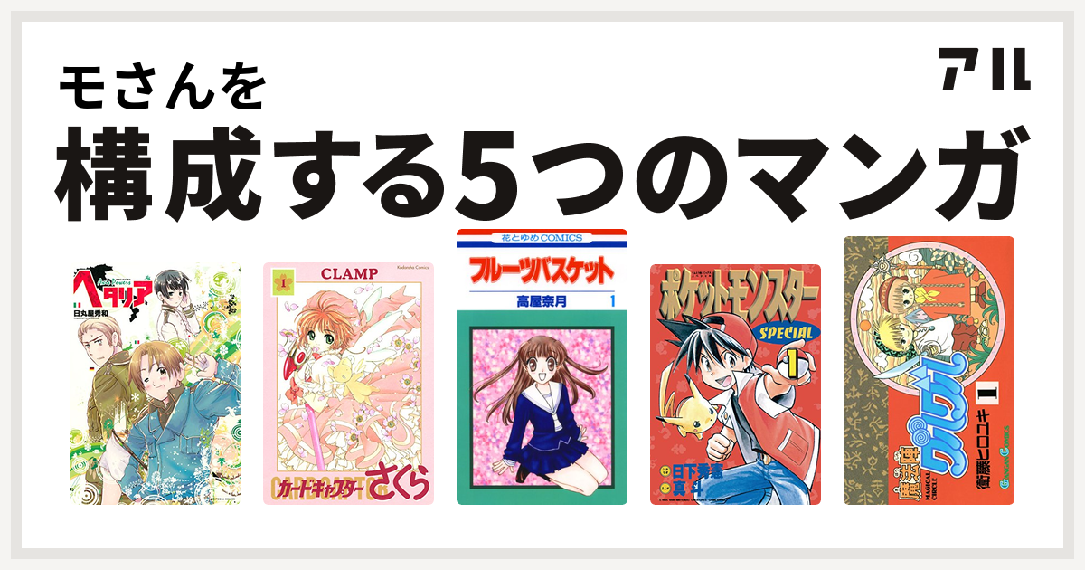 モさんを構成するマンガはヘタリア Axis Powers カードキャプターさくら フルーツバスケット ポケットモンスタースペシャル 魔法陣グルグル 私を構成する5つのマンガ アル
