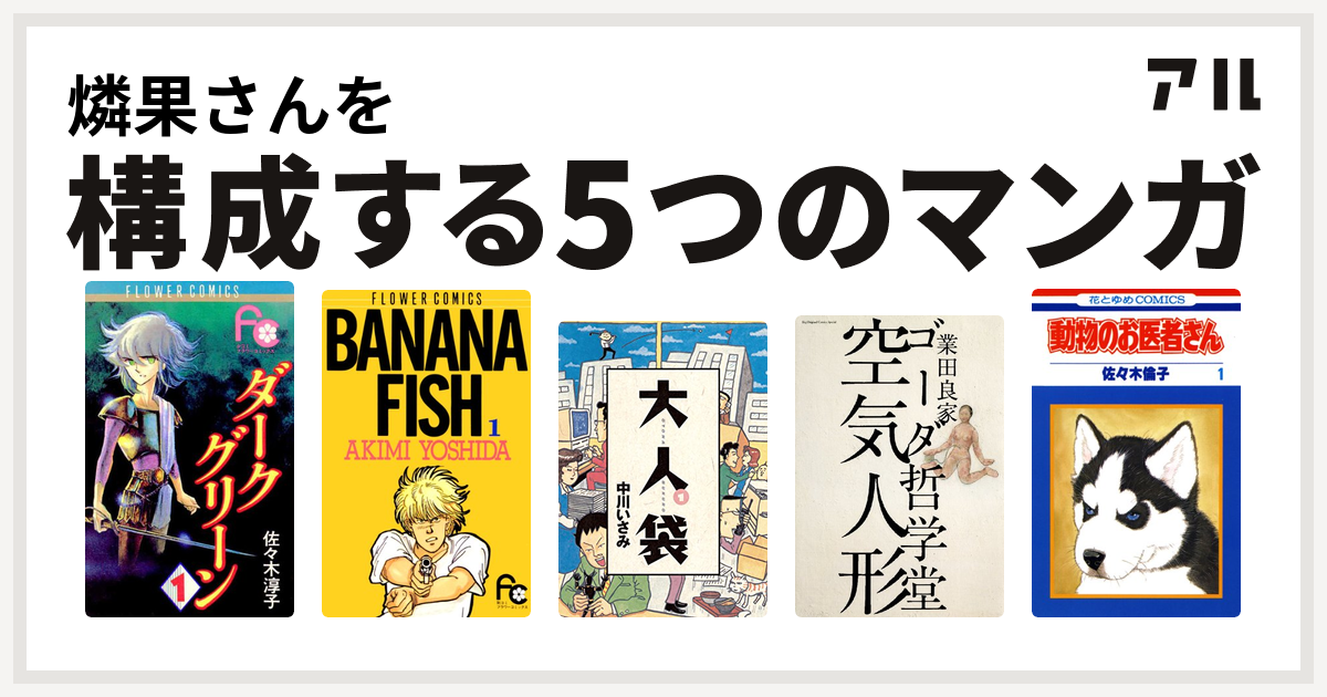 燐果さんを構成するマンガはダークグリーン Banana Fish 大人袋 ゴーダ哲学堂 動物のお医者さん 私を構成する5つのマンガ アル