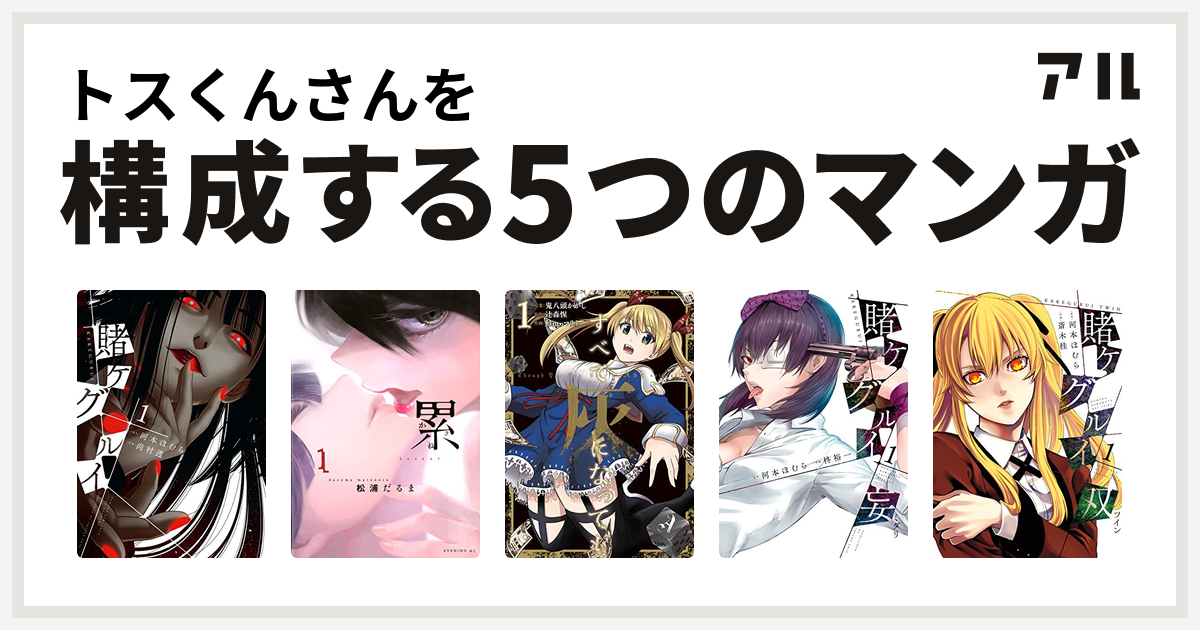 トスくんさんを構成するマンガは賭ケグルイ 累 すべて灰になっても 賭ケグルイ妄 ミダリ 賭ケグルイ双 私を構成する5つのマンガ アル