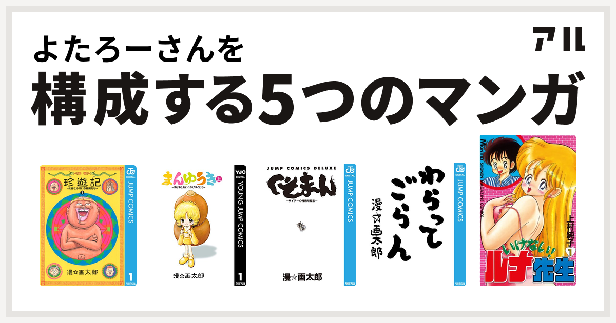 よたろーさんを構成するマンガは珍遊記 太郎とゆかいな仲間たち まんゆうき ばばあとあわれなげぼくたち くそまん サイテーの漫画短編集 わらってごらん いけない ルナ先生 私を構成する5つのマンガ アル