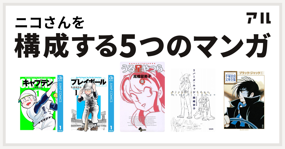 ニコさんを構成するマンガはキャプテン プレイボール うる星やつら リバーズ エッジ ブラック ジャック 私を構成する5つのマンガ アル