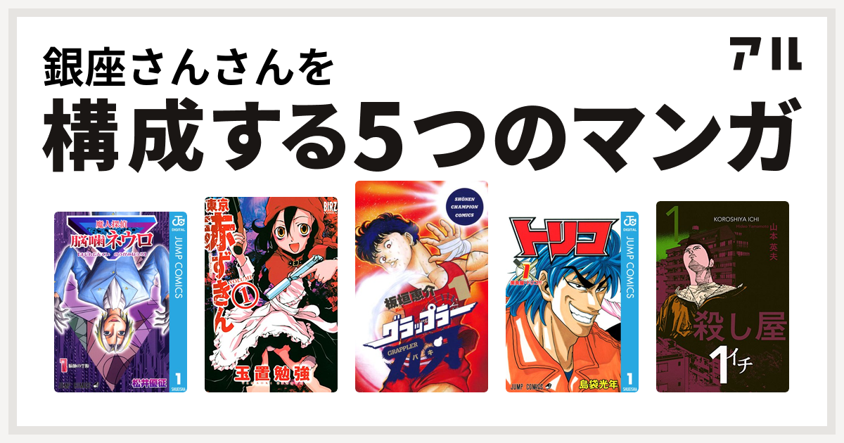 銀座さんさんを構成するマンガは魔人探偵脳噛ネウロ 東京赤ずきん グラップラー刃牙 トリコ 殺し屋１ イチ 私を構成する5つのマンガ アル