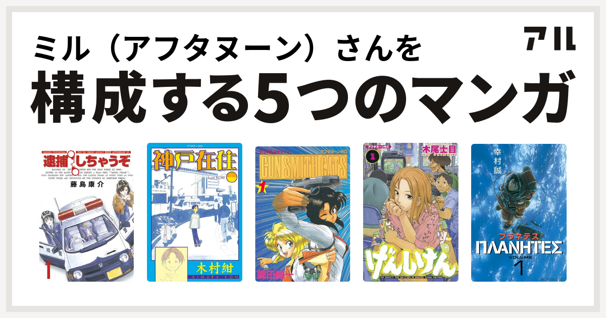 ミル アフタヌーン さんを構成するマンガは逮捕しちゃうぞ 神戸在住 Gun Smith Cats げんしけん プラネテス 私を構成する5つのマンガ アル