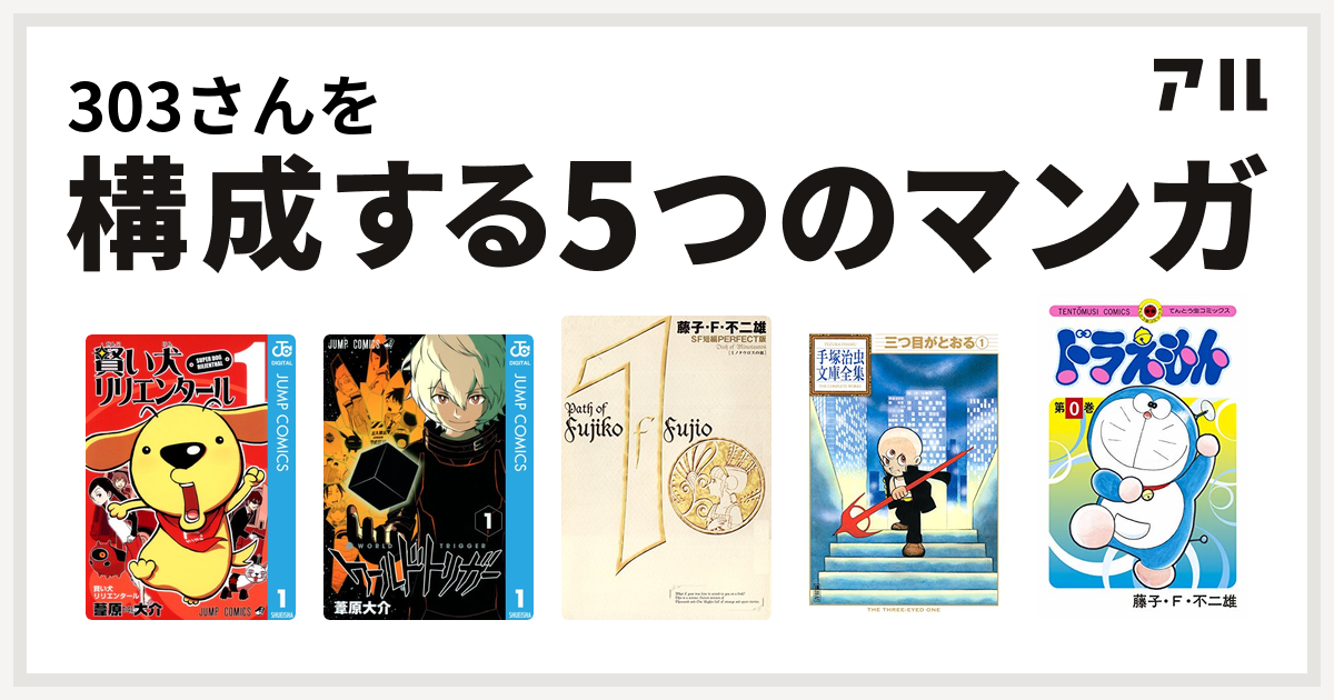 303さんを構成するマンガは賢い犬リリエンタール ワールドトリガー 藤子 F 不二雄sf短編 三つ目がとおる ドラえもん 私を構成する5つのマンガ アル