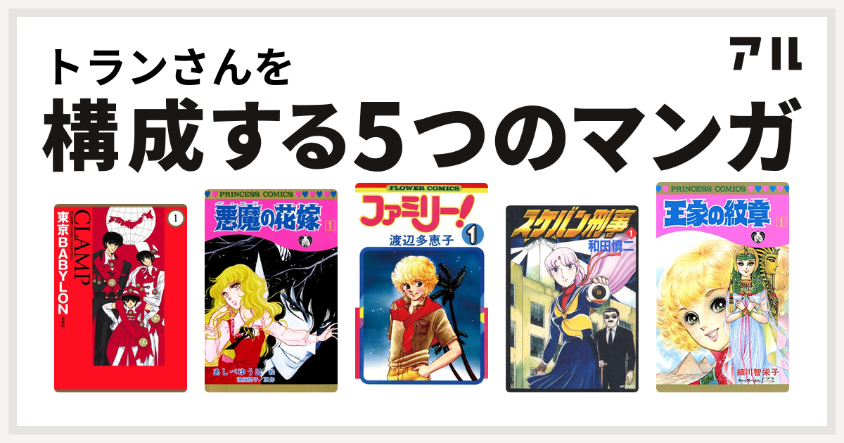 トランさんを構成するマンガは東京babylon 悪魔の花嫁 ファミリー スケバン刑事 王家の紋章 私を構成する5つのマンガ アル