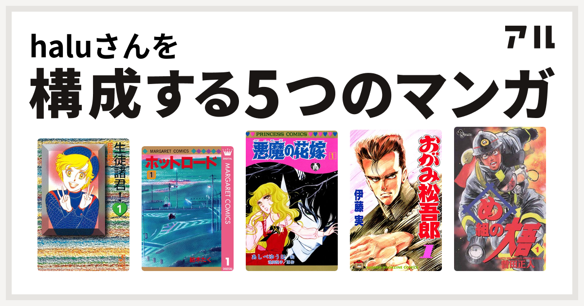 Haluさんを構成するマンガは生徒諸君 ホットロード 悪魔の花嫁 おがみ松吾郎 め組の大吾 私を構成する5つのマンガ アル