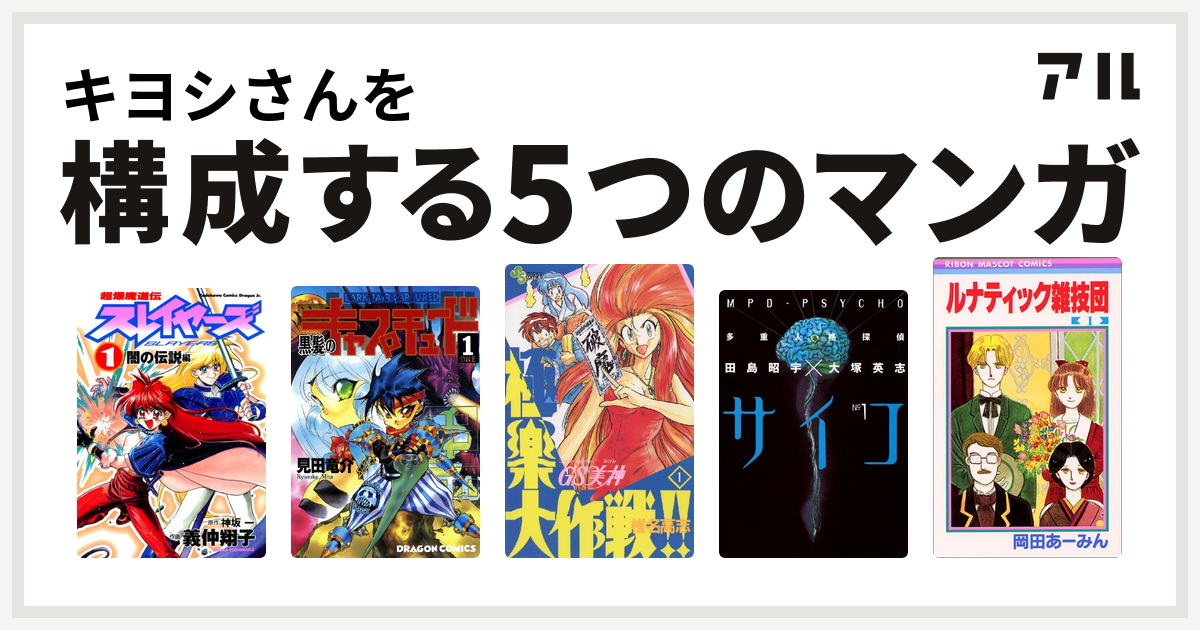 キヨシさんを構成するマンガは超爆魔道伝スレイヤーズ 黒髪のキャプチュード Gs美神 極楽大作戦 多重人格探偵サイコ ルナティック雑技団 私を構成する5つのマンガ アル