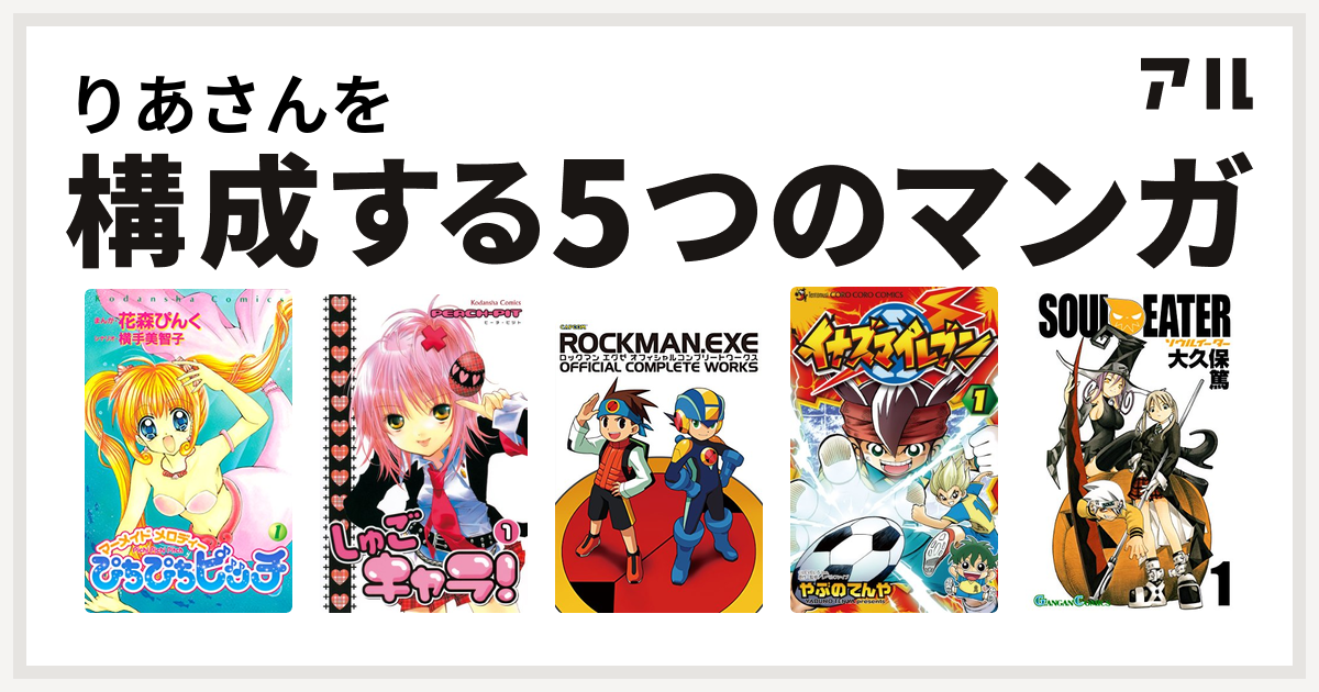 りあさんを構成するマンガはぴちぴちピッチ しゅごキャラ ロックマンエグゼ オフィシャルコンプリートワークス イナズマイレブン ソウルイーター 私を構成する5つのマンガ アル