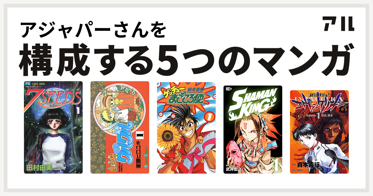 アジャパーさんを構成するマンガは7seeds 魔法陣グルグル ゲッチューまごころ便 Shaman King シャーマンキング 新世紀エヴァンゲリオン 私を構成する5つのマンガ アル