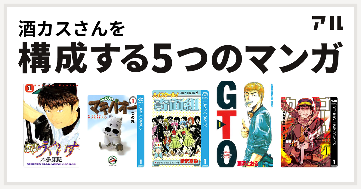 酒カスさんを構成するマンガは泣くようぐいす みどりのマキバオー ハイスクール 奇面組 Gto ゴールデンカムイ 私を構成する5つのマンガ アル