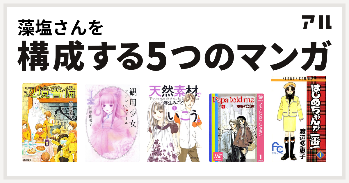 藻塩さんを構成するマンガは辺境警備 観用少女プランツ ドール 天然素材でいこう Papa Told Me はじめちゃんが一番 私を構成する5つのマンガ アル