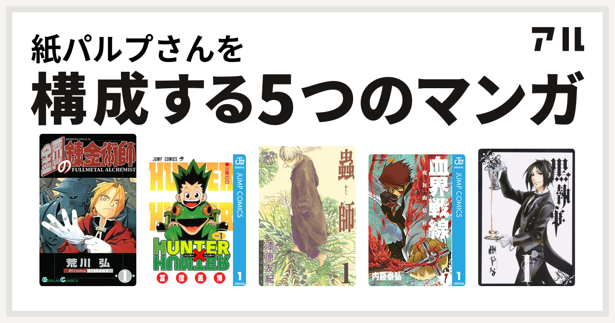 紙パルプさんを構成するマンガは鋼の錬金術師 Hunter Hunter 蟲師 血界戦線 黒執事 私を構成する5つのマンガ アル