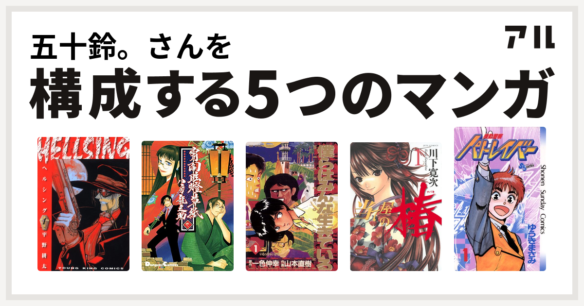 五十鈴 さんを構成するマンガはhellsing 宵闇眩燈草紙 僕らはみんな生きている 当て屋の椿 機動警察パトレイバー 私を構成する5つのマンガ アル