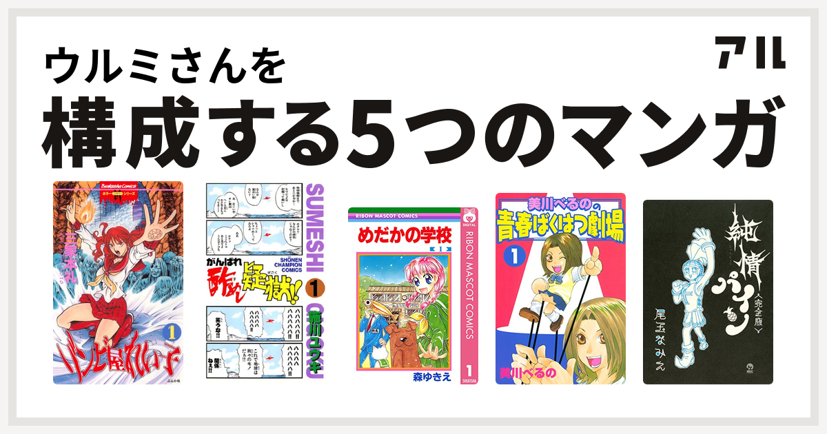 ウルミさんを構成するマンガはゾンビ屋れい子 がんばれ酢めし疑獄 めだかの学校 美川べるのの青春ばくはつ劇場 純情パイン 完全版 私を構成する5つのマンガ アル