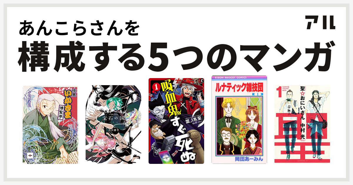 あんこらさんを構成するマンガはいかさま博覧亭 宝石の国 吸血鬼すぐ死ぬ ルナティック雑技団 聖 おにいさん 私を構成する5つのマンガ アル