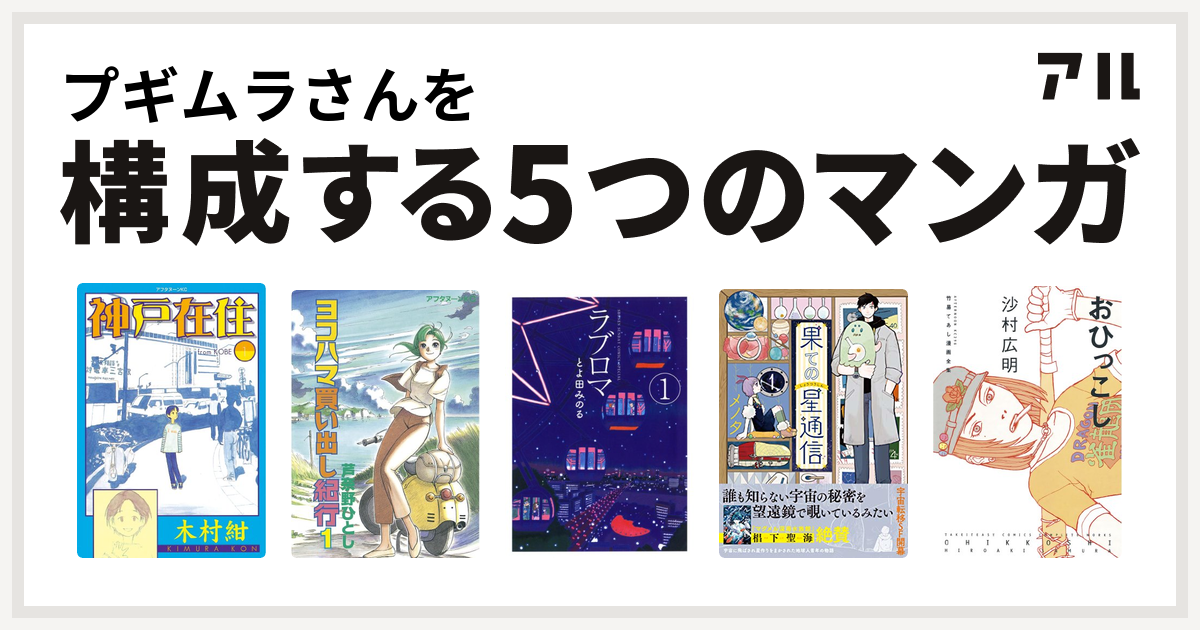 プギムラさんを構成するマンガは神戸在住 ヨコハマ買い出し紀行 ラブロマ 果ての星通信 竹易てあし漫画全集 おひっこし 私を構成する5つのマンガ アル