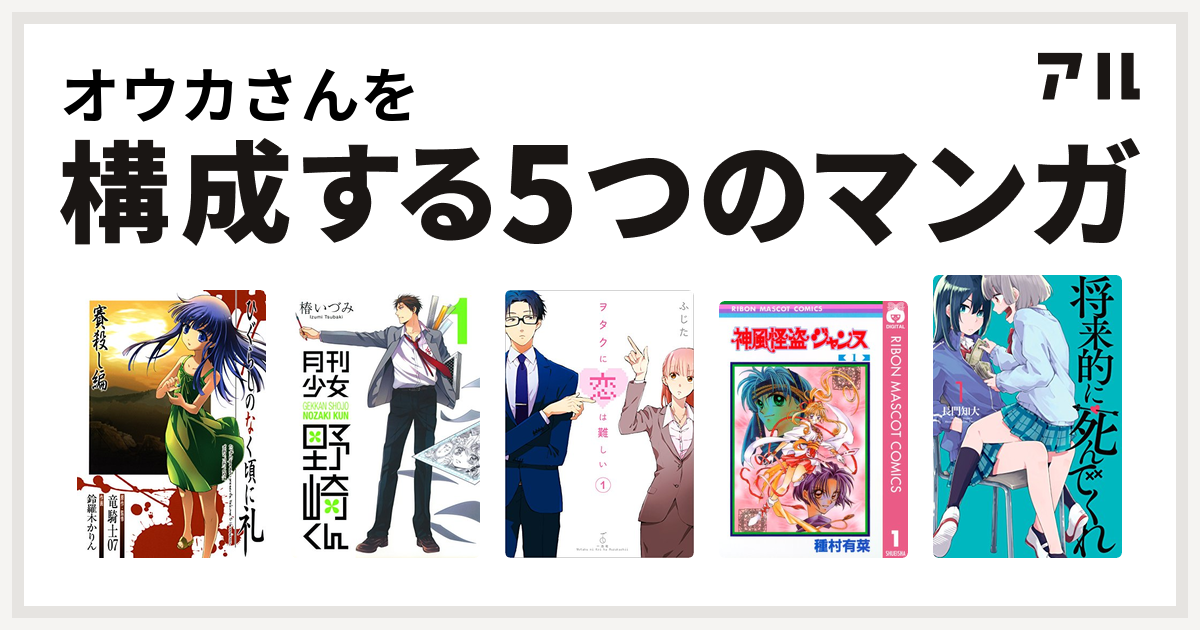 オウカさんを構成するマンガはひぐらしのなく頃に礼 賽殺し編 月刊少女野崎くん ヲタクに恋は難しい 神風怪盗ジャンヌ 将来的に死んでくれ 私を構成する5つのマンガ アル