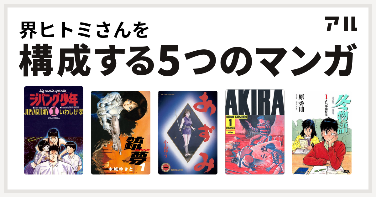 界ヒトミさんを構成するマンガはジパング少年 銃夢 あずみ Akira 冬物語 私を構成する5つのマンガ アル