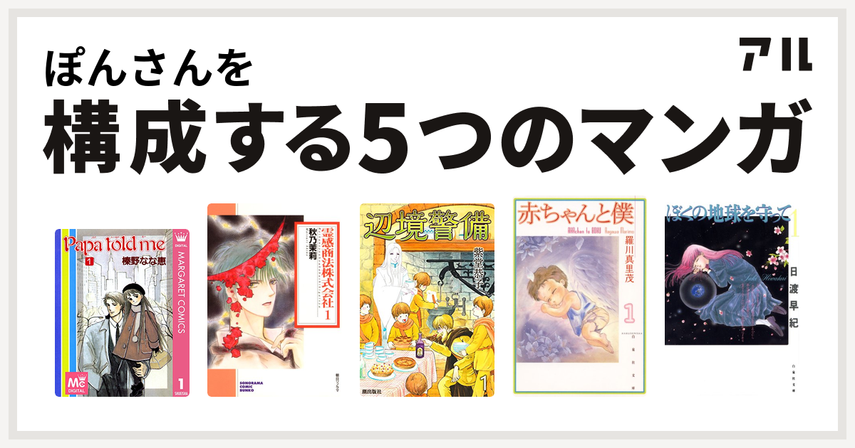 ぽんさんを構成するマンガはpapa Told Me 霊感商法株式会社 辺境警備 赤ちゃんと僕 ぼくの地球を守って 私を構成する5つのマンガ アル