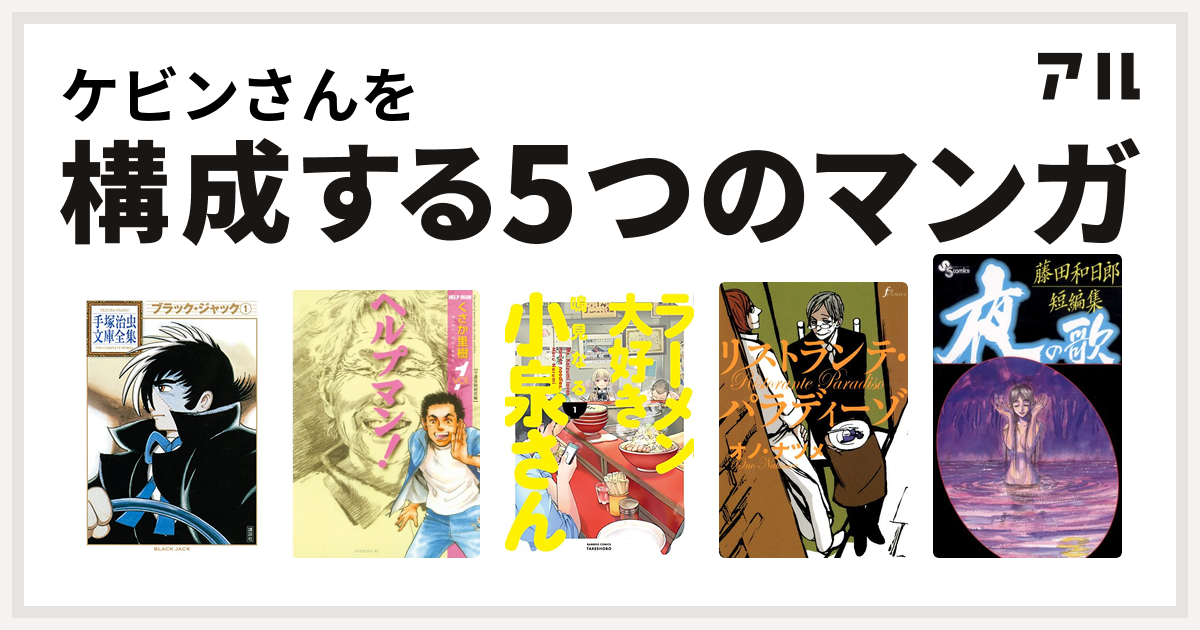 ケビンさんを構成するマンガはブラック ジャック ヘルプマン ラーメン大好き小泉さん リストランテ パラディーゾ 藤田和日郎短編集 私を構成する5つのマンガ アル