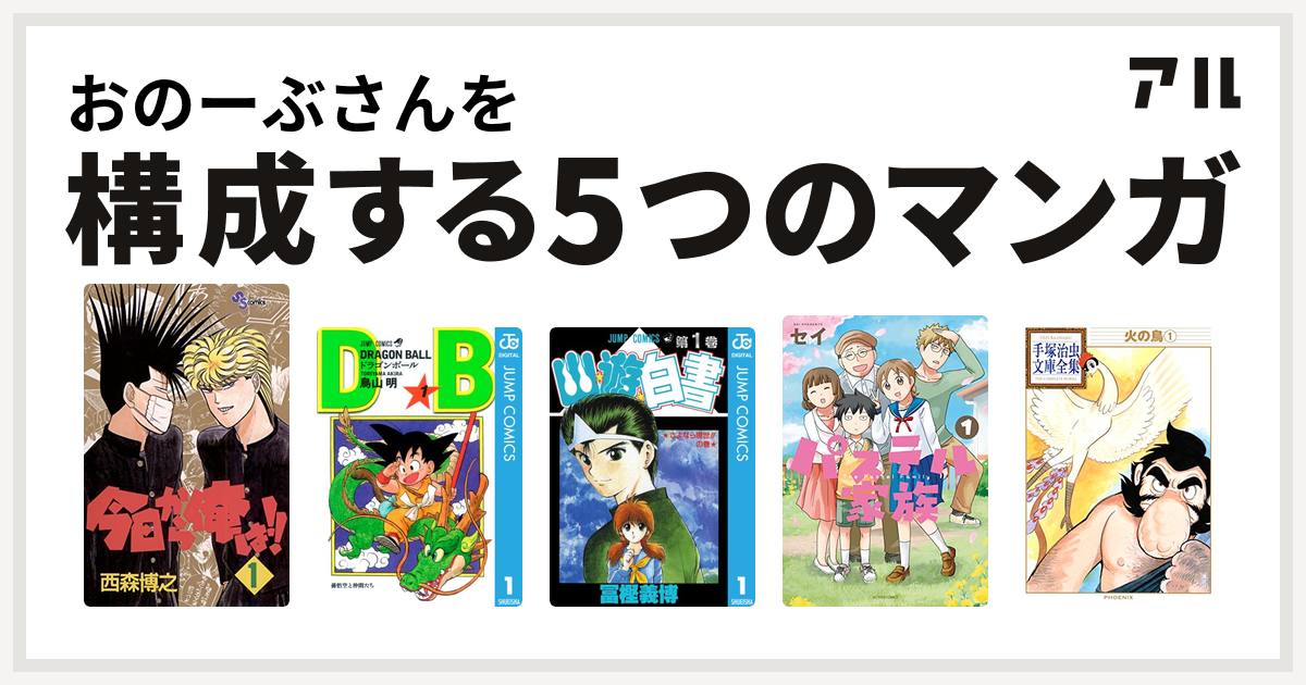 おのーぶさんを構成するマンガは今日から俺は ドラゴンボール 幽遊白書 パステル家族 火の鳥 私を構成する5つのマンガ アル