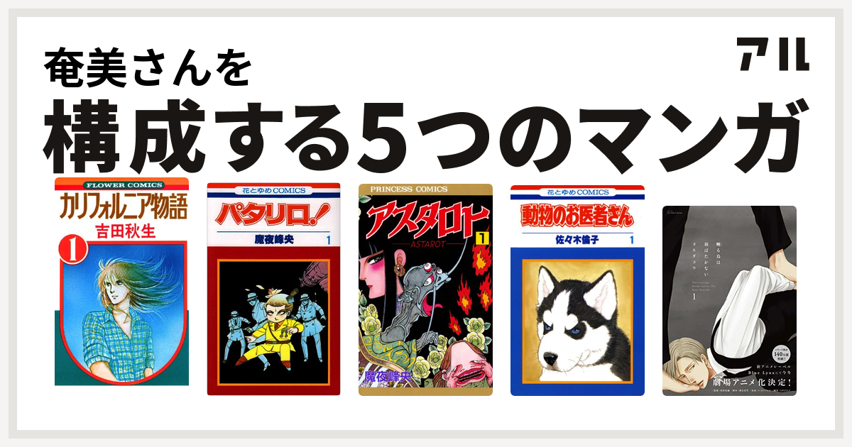 奄美さんを構成するマンガはカリフォルニア物語 パタリロ アスタロト 動物のお医者さん 囀る鳥は羽ばたかない 私を構成する5つのマンガ アル