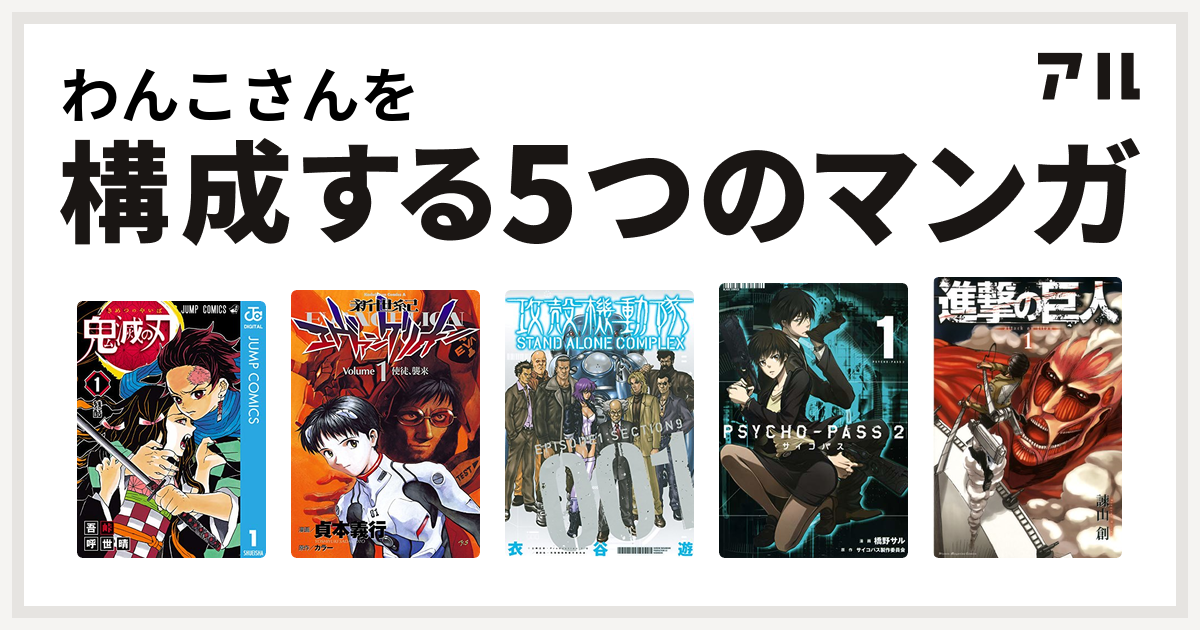 わんこさんを構成するマンガは鬼滅の刃 新世紀エヴァンゲリオン 攻殻機動隊 Stand Alone Complex Psycho Pass サイコパス 2 進撃の巨人 私を構成する5つのマンガ アル