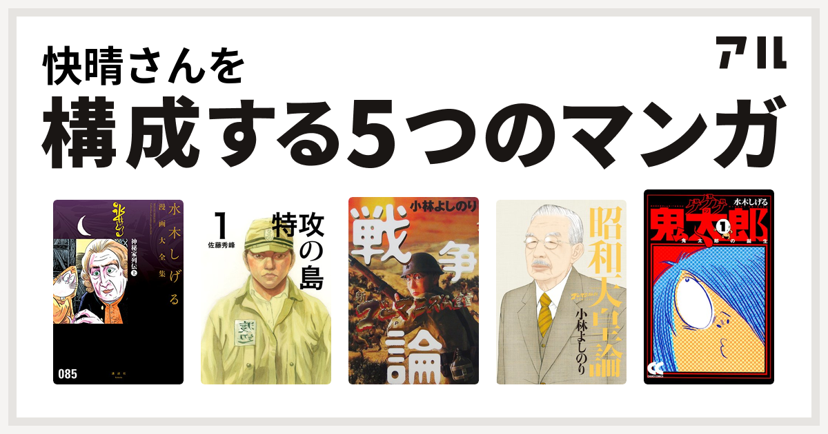 快晴さんを構成するマンガは神秘家列伝 水木しげる漫画大全集 特攻の島 新 ゴーマニズム宣言special 戦争論 ゴーマニズム宣言special 昭和天皇論 ゲゲゲの鬼太郎 私を構成する5つのマンガ アル