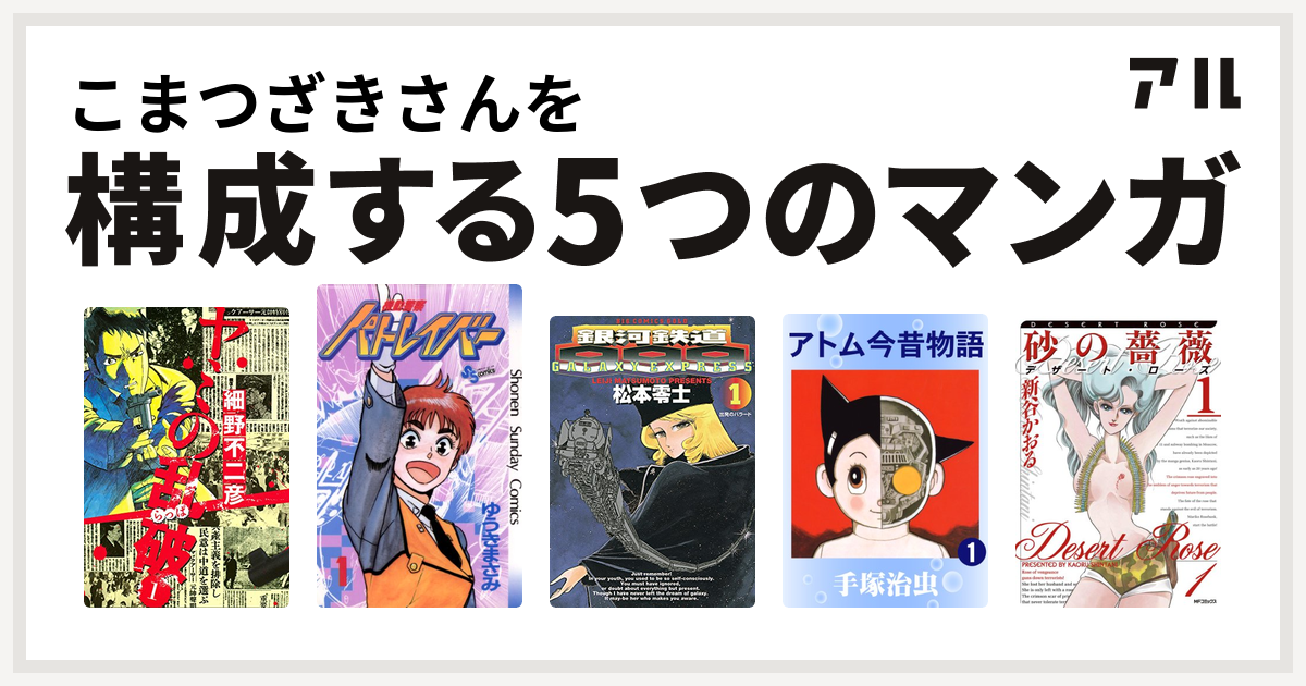 こまつざきさんを構成するマンガはヤミの乱破 機動警察パトレイバー 銀河鉄道999 アトム今昔物語 砂の薔薇 デザート ローズ 私を構成する5つのマンガ アル