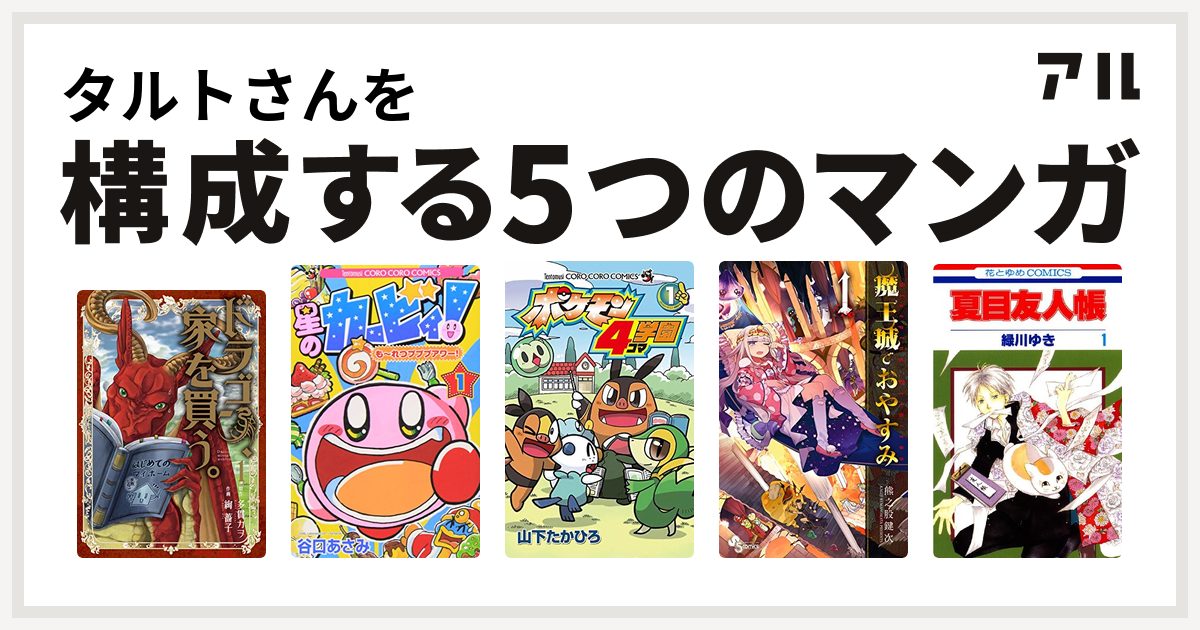 タルトさんを構成するマンガはドラゴン 家を買う 星のカービィ も れつプププアワー ポケモン4コマ学園 魔王城でおやすみ 夏目友人帳 私を構成する5つのマンガ アル