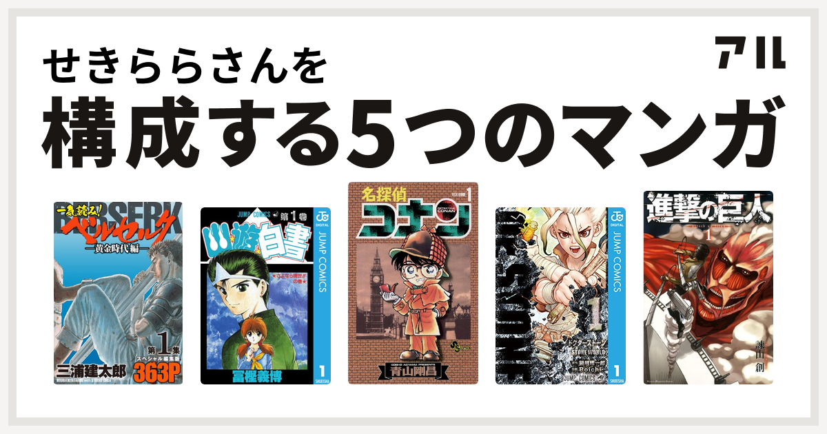 せきららさんを構成するマンガは一気読み ベルセルク スペシャル編集版 幽遊白書 名探偵コナン Dr Stone 進撃の巨人 私を構成する5つのマンガ アル