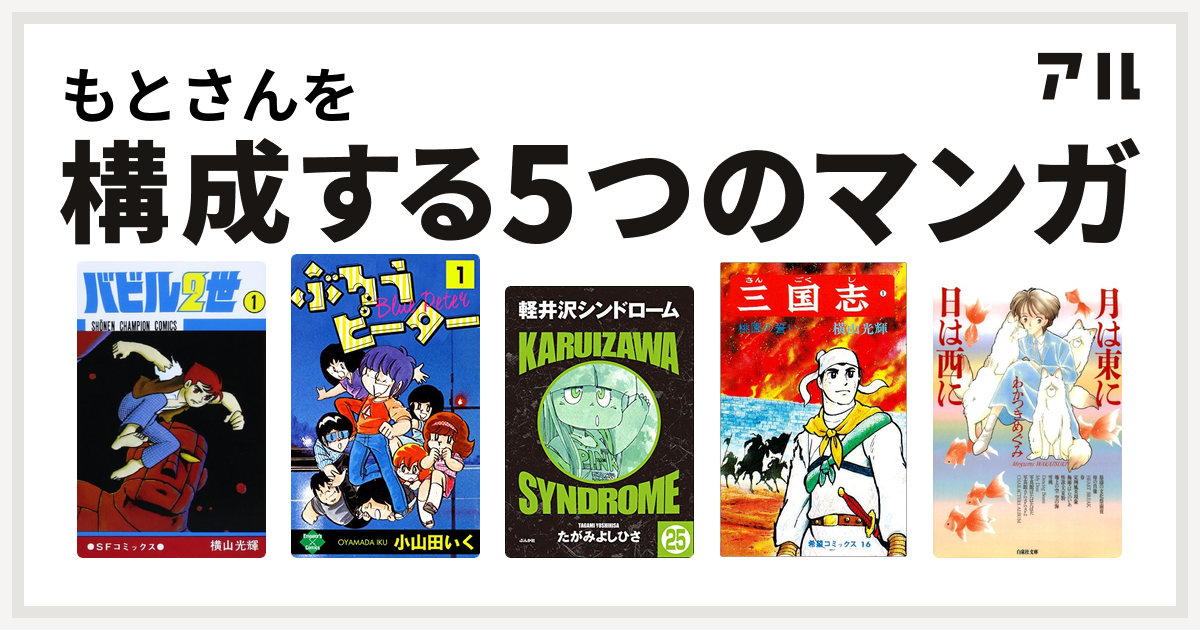 もとさんを構成するマンガはバビル2世 ぶるうピーター 軽井沢シンドローム 三国志 月は東に日は西に 私を構成する5つのマンガ アル