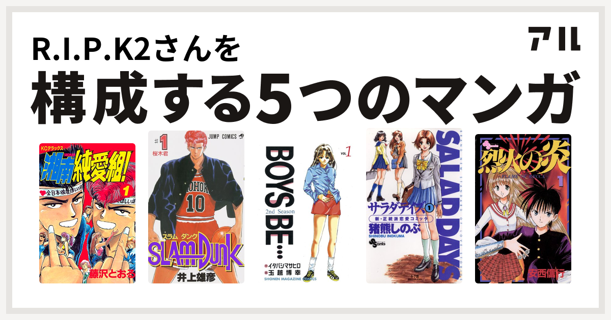 R I P K2さんを構成するマンガは湘南純愛組 Slam Dunk スラムダンク Boys Be 2nd Season Salad Days 烈火の炎 私を構成する5つのマンガ アル