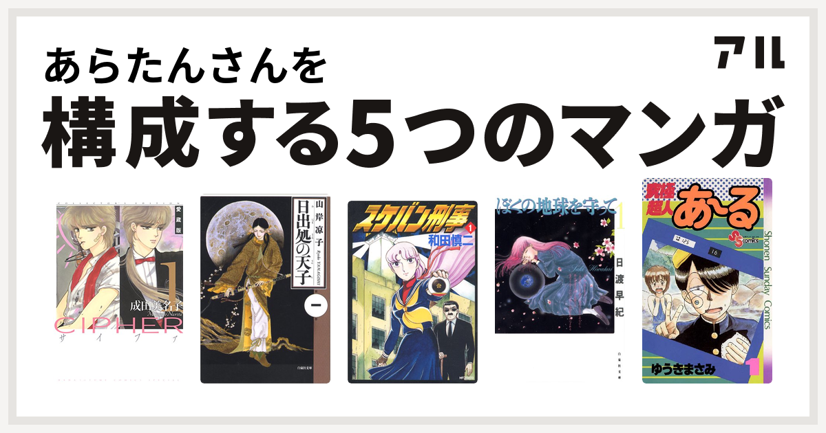 あらたんさんを構成するマンガはcipher 日出処の天子 スケバン刑事 ぼくの地球を守って 究極超人あ る 私を構成する5つのマンガ アル