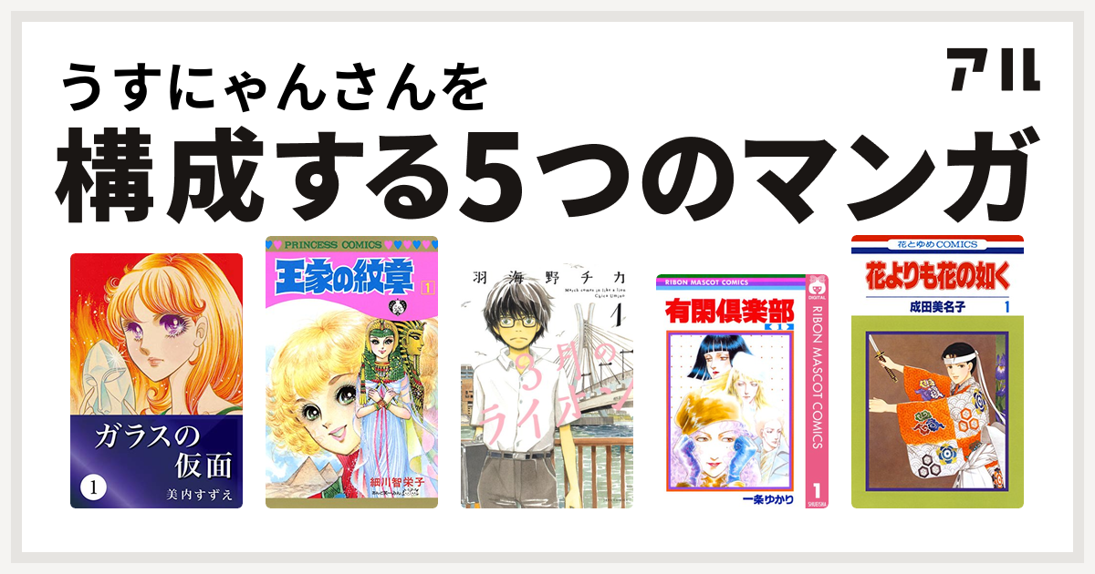 うすにゃんさんを構成するマンガはガラスの仮面 王家の紋章 3月のライオン 有閑倶楽部 花よりも花の如く 私を構成する5つのマンガ アル