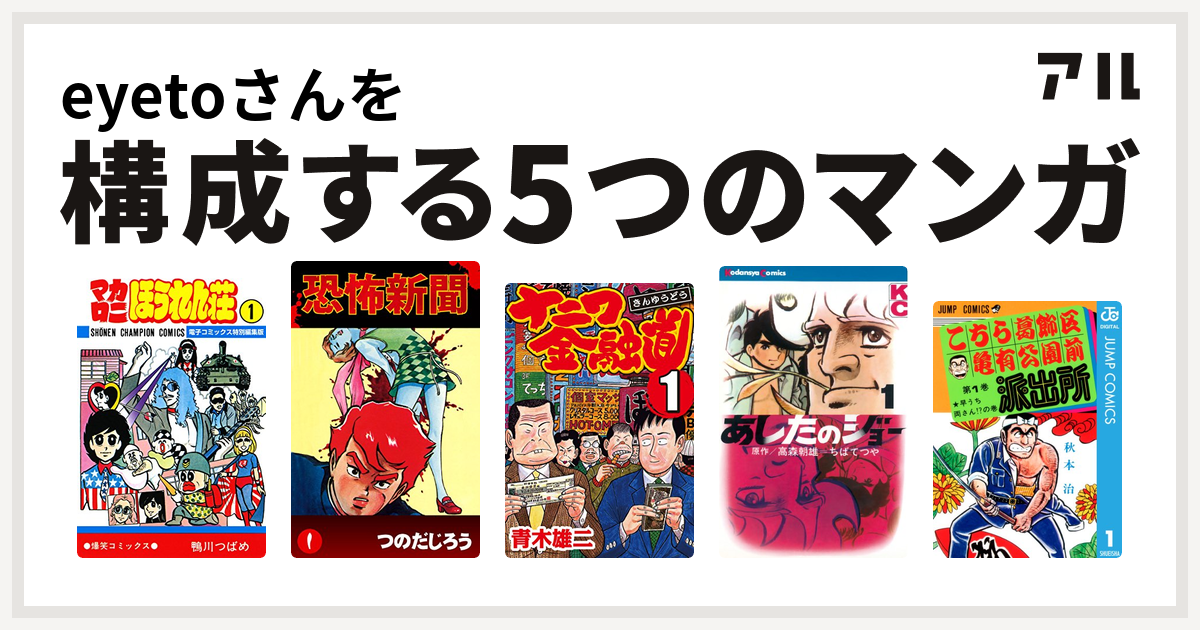 Eyetoさんを構成するマンガはマカロニほうれん荘 恐怖新聞 ナニワ金融道 あしたのジョー こちら葛飾区亀有公園前派出所 私を構成する5つのマンガ アル