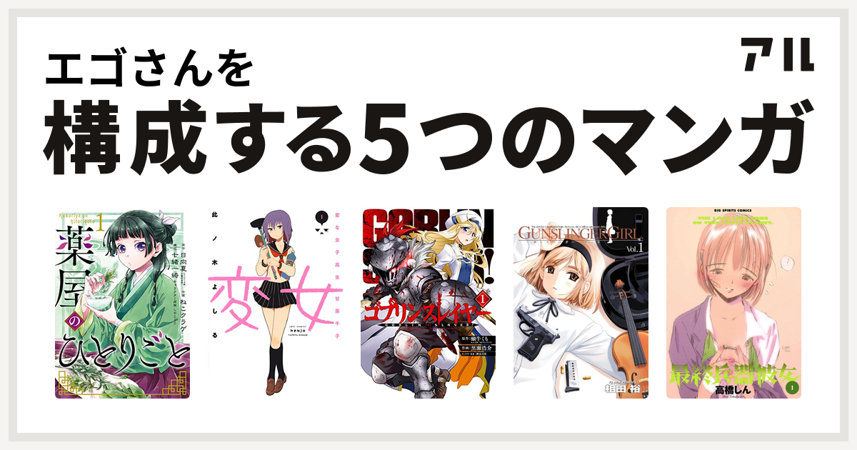 エゴさんを構成するマンガは薬屋のひとりごと 変女 変な女子高生 甘栗千子 ゴブリンスレイヤー Gunslinger Girl 最終兵器彼女 私を構成する5つのマンガ アル