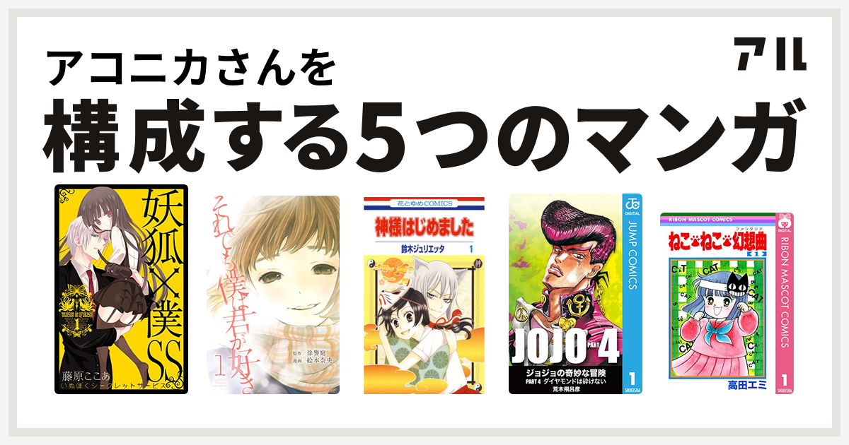 アコニカさんを構成するマンガは妖狐 僕ss それでも僕は君が好き 神様はじめました ジョジョの奇妙な冒険 第4部 ねこ ねこ 幻想曲 私を構成する5つのマンガ アル