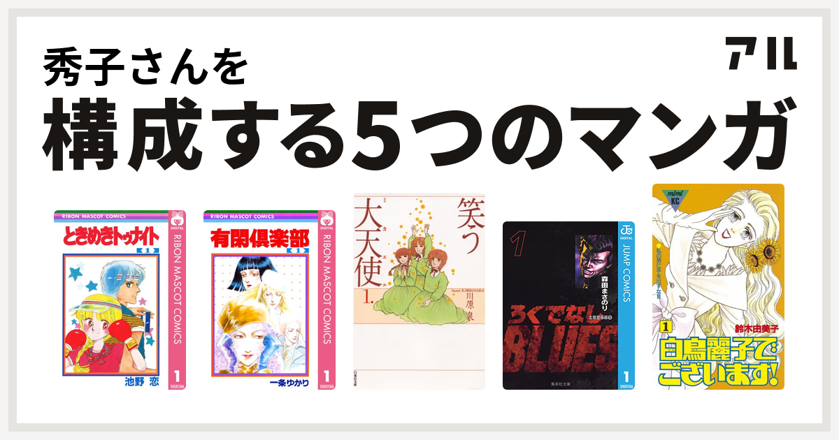 秀子さんを構成するマンガはときめきトゥナイト 有閑倶楽部 笑う大天使 ろくでなしblues 白鳥麗子でございます 私を構成する5つのマンガ アル